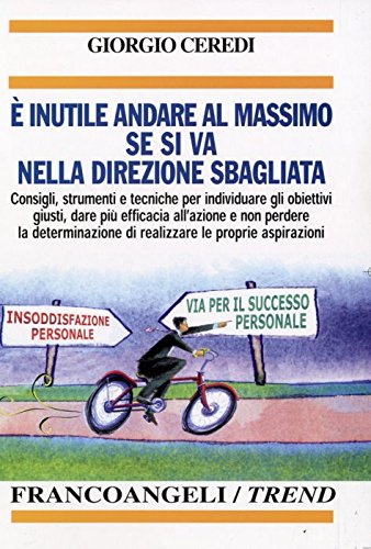 È inutile andare al massimo se si va nella direzione sbagliata. Consigli, strumenti e tecniche per individuare gli obiettivi giusti... (Trend) Lifestyle Books