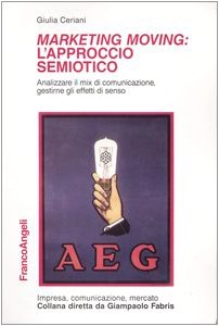 Marketing moving: l'approccio semiotico. Analizzare il mix di comunicazione, gestirne gli effetti di senso book
