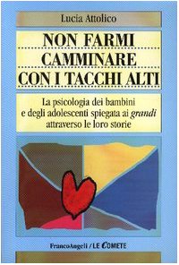 Non farmi camminare con i tacchi alti. La psicologia dei bambini e degli adolescenti spiegata ai «grandi» attraverso le loro storie book