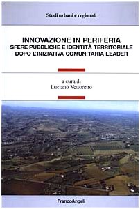 Innovazione in periferia. Sfere pubbliche e identità territoriale dopo l'iniziativa comunitaria leader (Studi urbani e regionali) Books