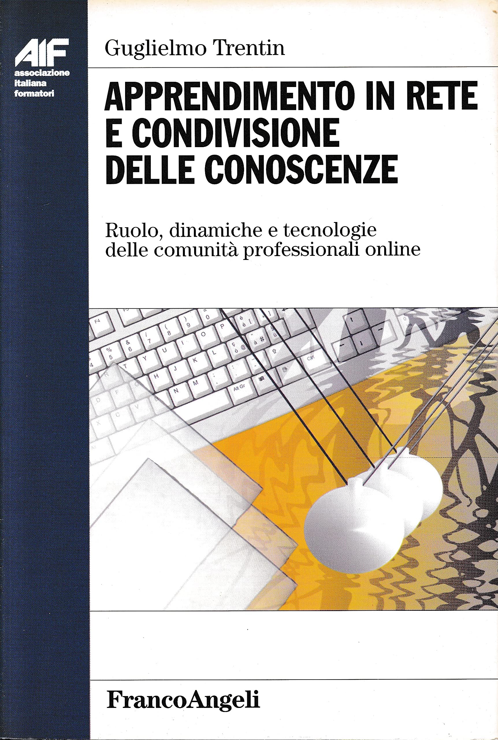 Apprendimento in rete e condivisione delle conoscenze. Ruolo, dinamiche e tecnologie delle comunità professionali on-line (Ass. italiana formatori) Books
