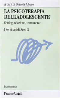 La psicoterapia dell'adolescente. Setting, relazione, trattamento. I Seminari di Area G (Psicoterapie) Medicine