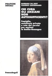 Chi cura gli anziani non autosufficienti? Famiglia, assistenza privata e rete dei servizi per anziani in Emilia-Romagna (Politiche sociali) Social Sciences