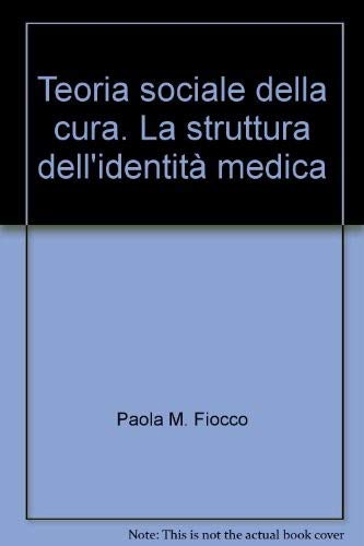 Teoria sociale della cura. La struttura dell'identità medica (Salute e società) Social Sciences