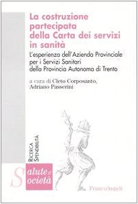 La costruzione partecipata della carta dei servizi in sanità. L'esperienza dell'Azienda Provinciale per i Servizi Sanitari della Provincia Autonoma di Trento (Salute e società) Medicine