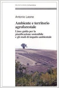 Ambiente e territorio agroforestale. Linee guida per la pianificazione sostenibile e gli studi di impatto ambientale (Urbanistica-Documenti) Books