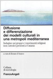Diffusione e differenziazione dei modelli culturali in una metropoli mediterranea. Indagine sui gruppi e i movimenti religiosi non cattolici presenti a Catania (Sociologia) Social Sciences