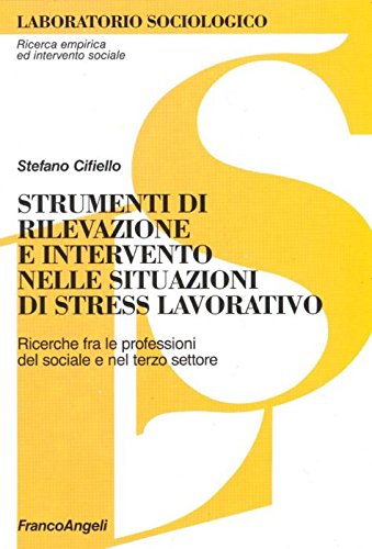Strumenti di rilevazione e intervento nelle situazioni di stress lavorativo. Ricerche fra le professioni del sociale e del terzo settore (Laboratorio sociologico.Ricerca empirica) Social Sciences