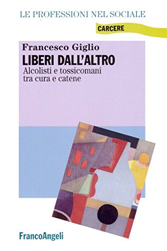 Liberi dall'altro. Alcolisti e tossicomani tra cura e catene (Le professioni nel sociale) Books