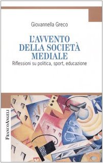 L'avvento della società mediale. Riflessioni su politica, sport, educazione (Sociologia) Media & Communication