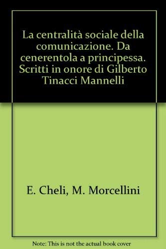 La centralità sociale della comunicazione. Da cenerentola a principessa. Scritti in onore di Gilberto Tinacci Mannelli (Scienze della comunicazione. Ricerche) Reference Books