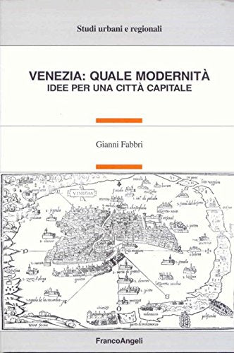 Venezia: quale modernità. Idee per una città capitale (Studi urbani e regionali) Politics & History
