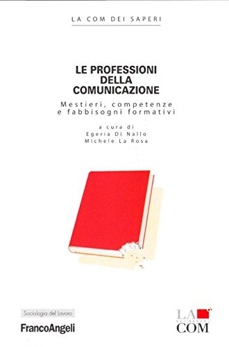 Le professioni della comunicazione. Mestieri, competenze e fabbisogni formativi (Sociologia del lavoro) Reference Books