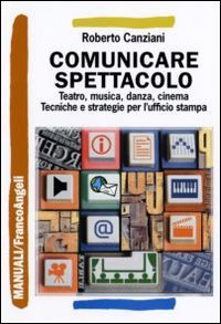 Comunicare spettacolo. Teatro, musica, danza, cinema. Tecniche e strategie per l'ufficio stampa Business, Finance & Career