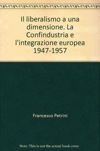 Il liberalismo a una dimensione. La Confindustria e l'integrazione europea 1947-1957 (Temi di storia) Politics & History