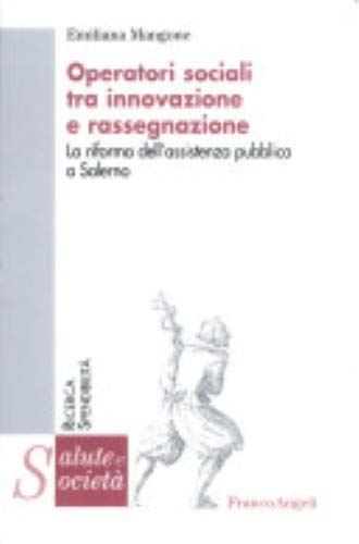 Operatori sociali tra innovazione e rassegnazione. La riforma dell'assistenza pubblica a Salerno (Salute e società) Social Sciences