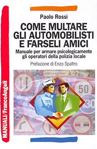 Come multare gli automobilisti e farseli amici. Manuale per armare psicologicamente gli operatori della polizia locale (Manuali) Social Sciences