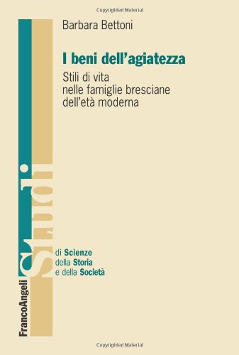 I beni dell'agiatezza. Stili di vita nelle famiglie bresciane dell'età moderna (Studi di scienze della storia e della soc) Books