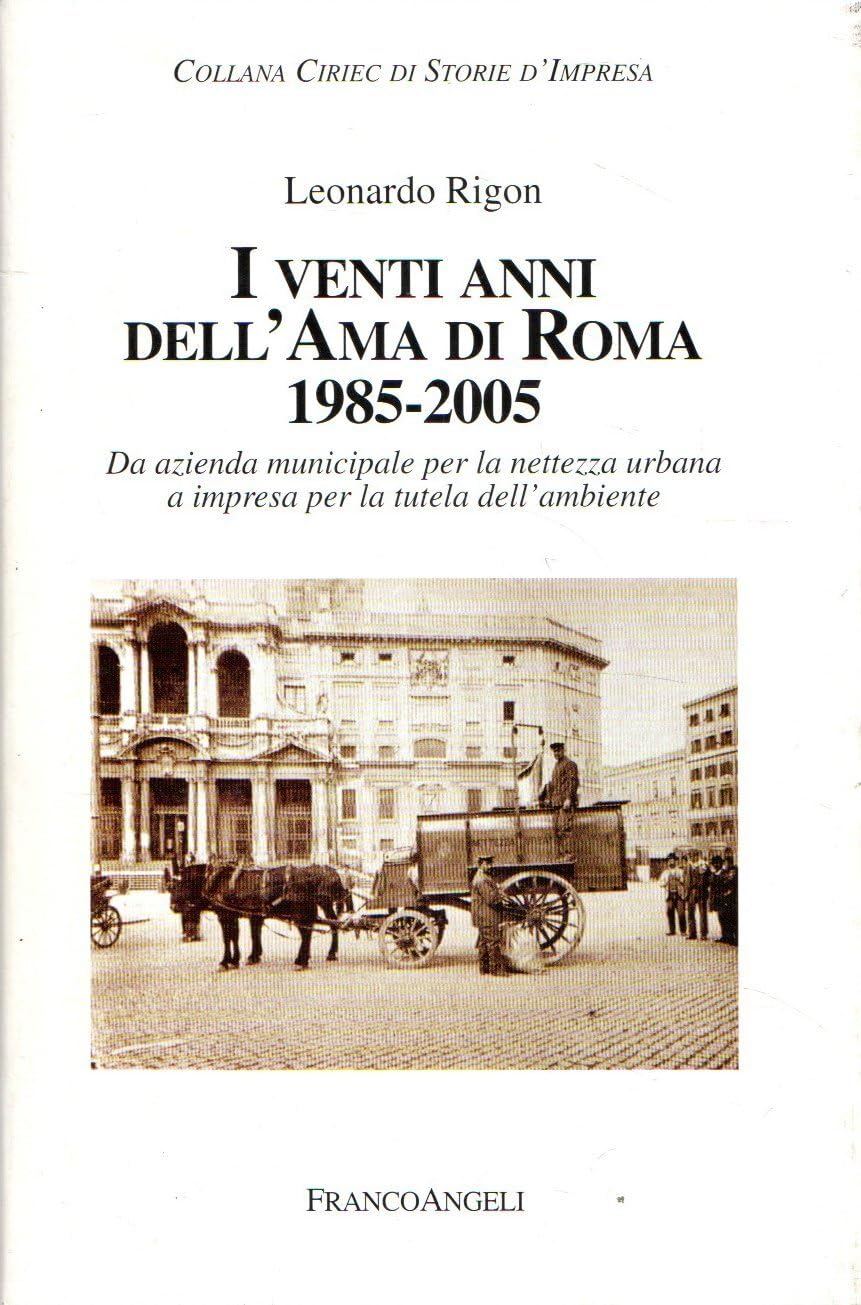 I vent'anni dell'AMA di Roma (1985-2005). L'azienda municipale per la nettezza urbana a impresa per la tutela dell'ambiente (Storie di impresa pubblica. Ciriec) Business, Finance & Career