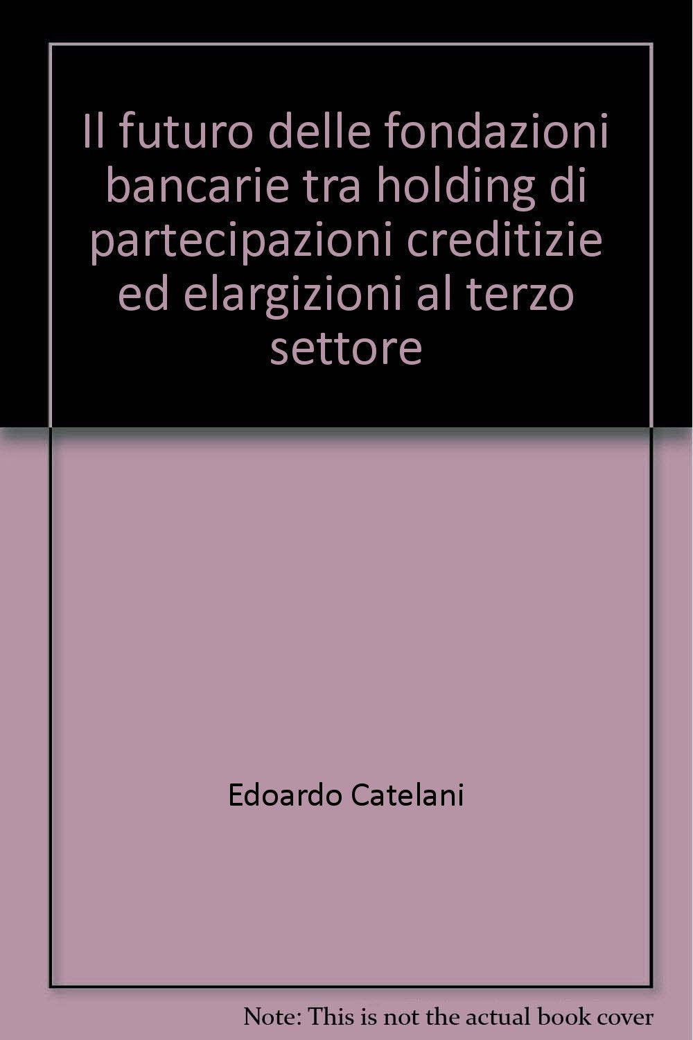 Il futuro delle fondazioni bancarie tra holding di partecipazioni creditizie ed elargizioni al terzo settore (Economia - Ricerche) Social Sciences