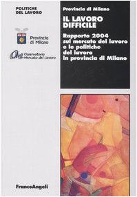 Il lavoro difficile. Rapporto 2004 sul mercato del lavoro e le politiche del lavoro in provincia di Milano Social Sciences