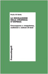 La regolazione nella strategia d'impresa. Convergenza e competenze, coalizioni e sistemi di beni (Economia - Ricerche) Business, Finance & Career