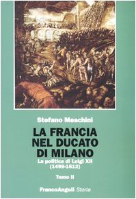 La Francia nel Ducato di Milano. La politica di Luigi XII (1499-1512) (Storia-Studi e ricerche) Politics & Society