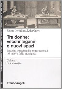 Tra donne: vecchi legami e nuovi spazi. Pratiche tradizionali e transnazionali nel lavoro delle immigrate (Sociologia) Books