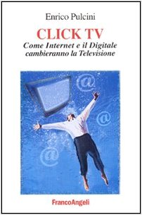 Click TV. Come Internet e il digitale cambieranno la televisione (Cultura della comunicazione) Media & Communication