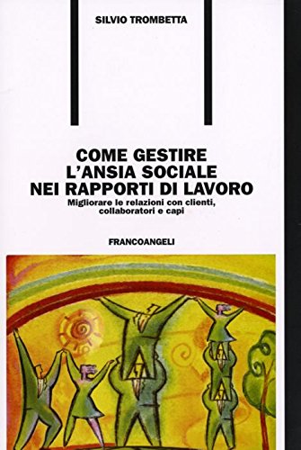 Come gestire l'ansia sociale nei rapporti di lavoro. Migliorare le relazioni con clienti, collaboratori e capi (Formazione permanente) Business, Finance & Career