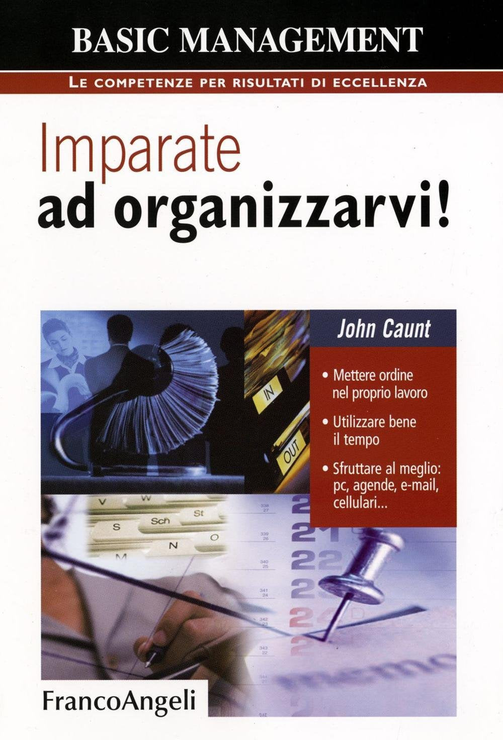 Imparate ad organizzarvi! Mettere ordine nel proprio lavoro. Utilizzare bene il tempo. Sfruttare al meglio: pc, agende, e-mail, cellulari Business, Finance & Career