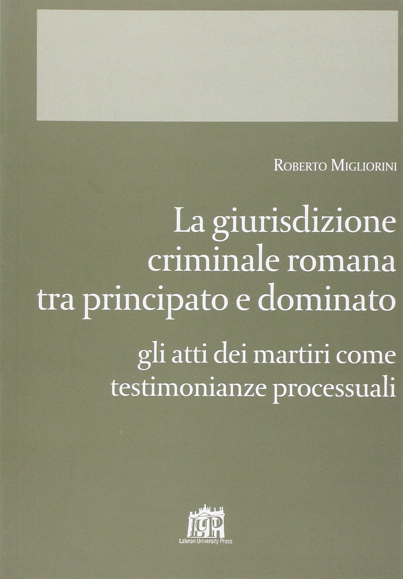 Giurisdizione criminale romana tra principato e dominato. Gli atti dei martiri come testimonianze processuali (Corona lateranensis) Religion & Esotericism