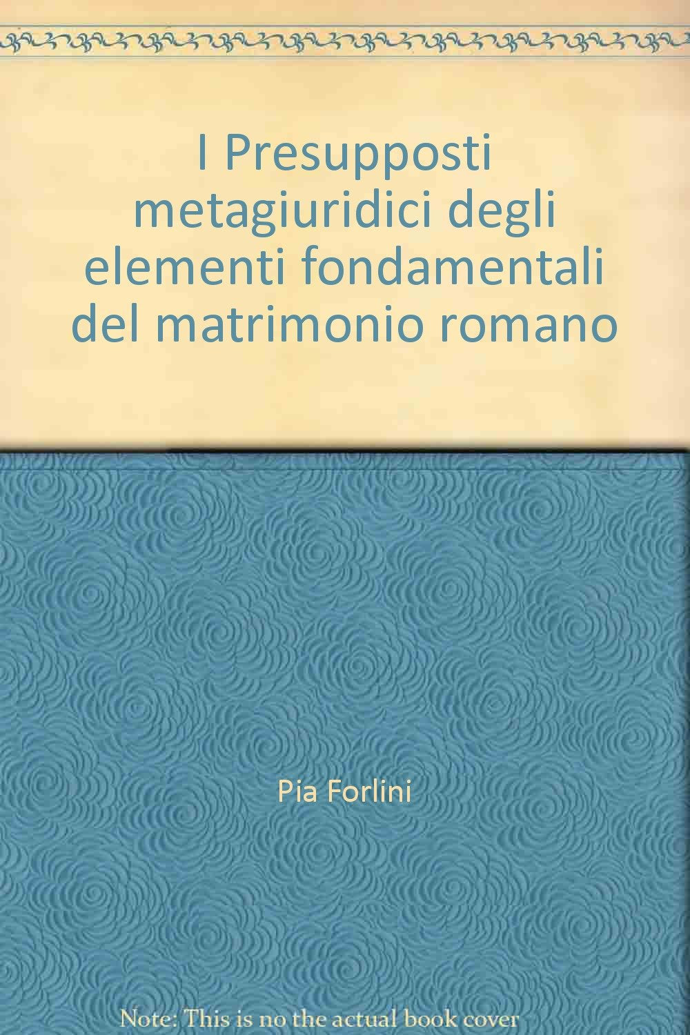 I Presupposti metagiuridici degli elementi fondamentali del matrimonio romano (Quaderni di diritto romano) Law