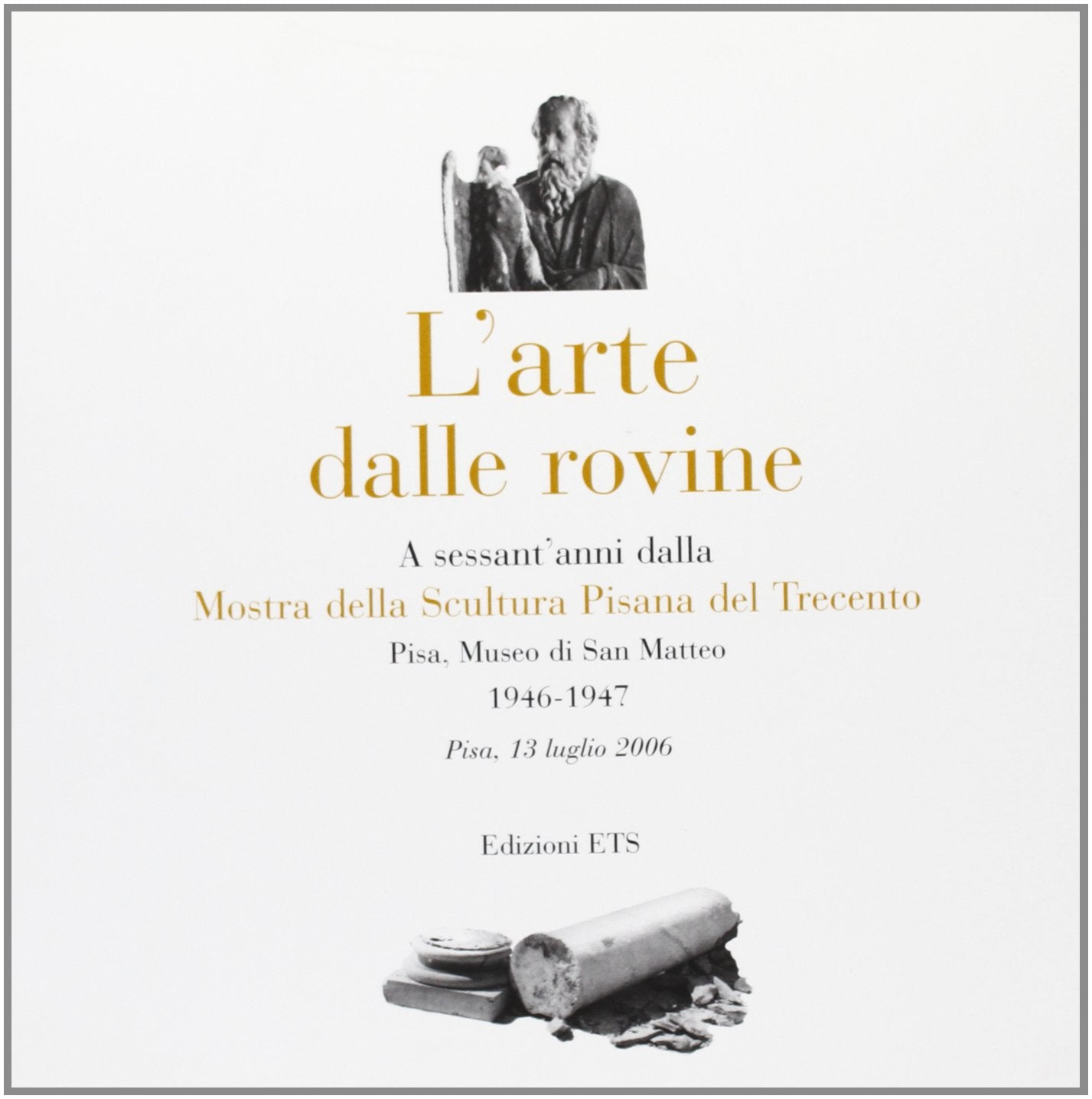 Arte dalle rovine. A sessant'anni dalla mostra della scultura pisana del Trecento (1946-2006) book