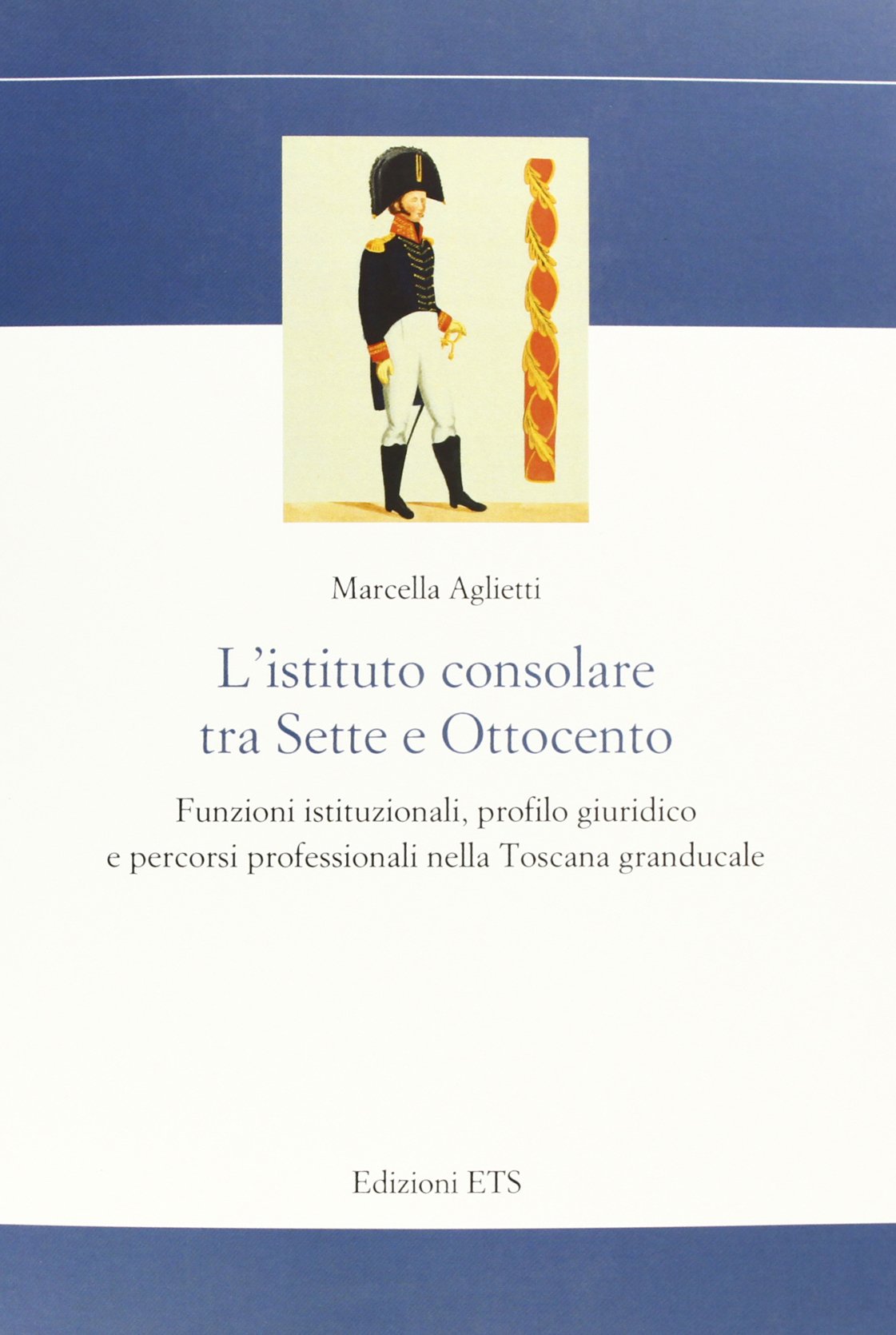 L'istituto consolare tra sette e ottocento. Funzioni istituzionali, profilo giuridico e percorsi professionali nella Toscana granducale (Storia e politica) Law