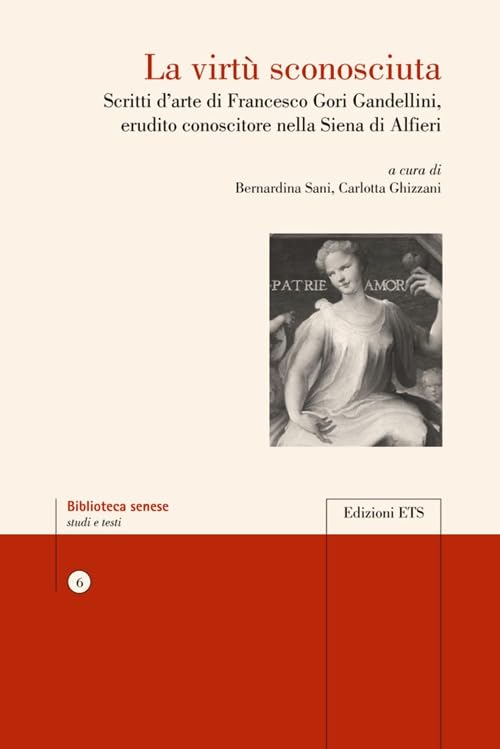 La virtù sconosciuta. Scritti d'arte di Francesco Gori Gandellini, erudito conoscitore nella Siena di Alfieri (Biblioteca senese) Film, Art & Culture