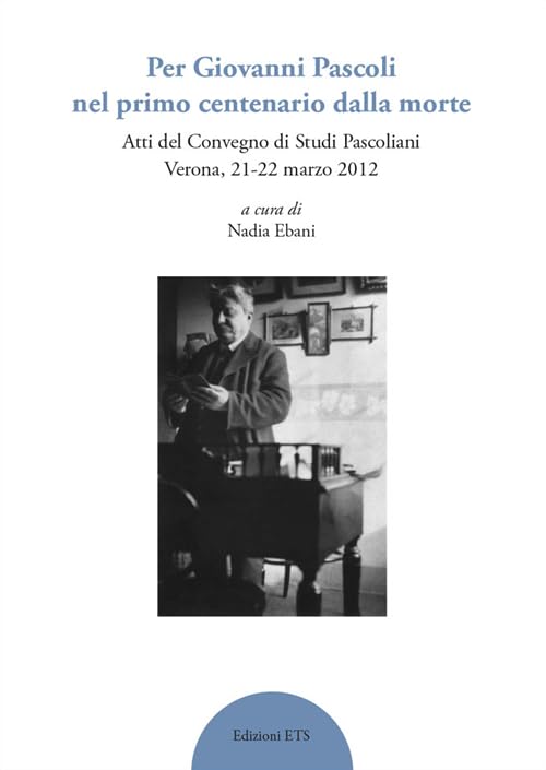 Per Giovanni Pascoli nel primo centenario della morte. Atti del convegno di studi pascoliani (Verona, 21-22 marzo 2012) Contemporary literature