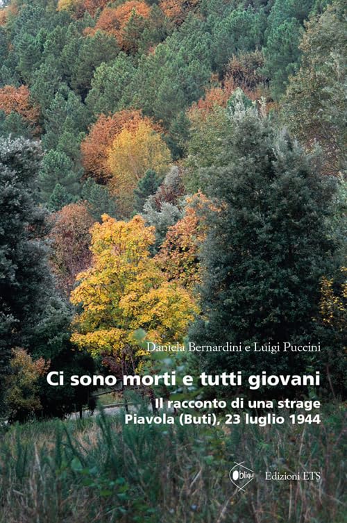 Ci sono morti e tutti giovani. Il racconto di una strage. Piavola (Buti), 23 luglio 1944 Politics & History