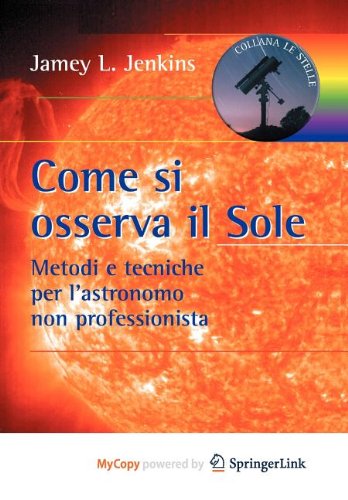 Come si osserva il Sole: Metodi e tecniche per l'astronomo non professionista (Italian Edition) Natural Sciences