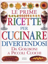 Le prime ricette per cucinare divertendosi. Da golosoni a piccoli cuochi. Ediz. illustrata book
