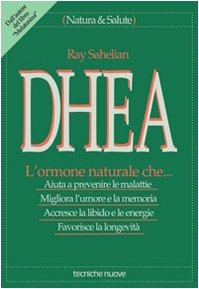 DHEA. L'ormone naturale che... Aiuta a prevenire le malattie, migliora l'umore e la memoria, accresce la libido e le energie, favorisce la longevità (Natura e salute) Medicine