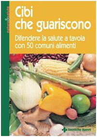 Cibi che guariscono. Difendere la salute a tavola con 50 comuni alimenti (Nutrizione) Medicine