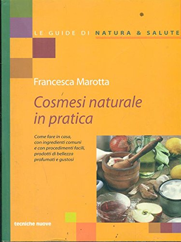Cosmesi naturale in pratica: Come fare in casa, con ingredienti comuni e con procedimenti facili, prodotti di bellezza profumati book