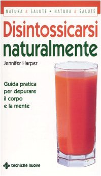 Disintossicarsi naturalmente. Guida pratica per depurare il corpo e la mente (Gli illustrati di Natura e salute) Health, Nutrition & Fitness