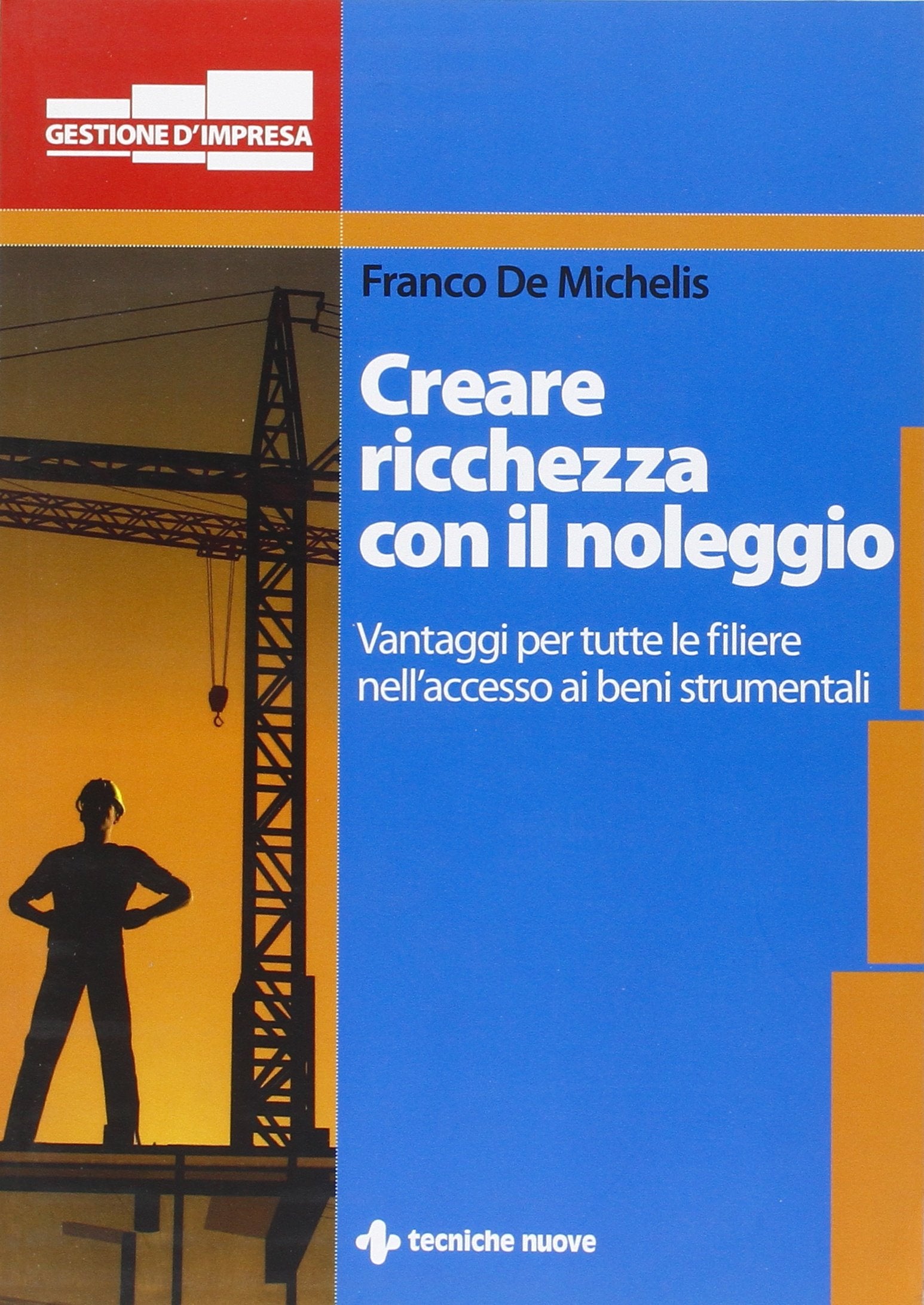 Creare ricchezza con il noleggio. Vantaggi per tutta la filiera nell'accesso ai beni strumentali (Gestione d'impresa) Business, Finance & Career