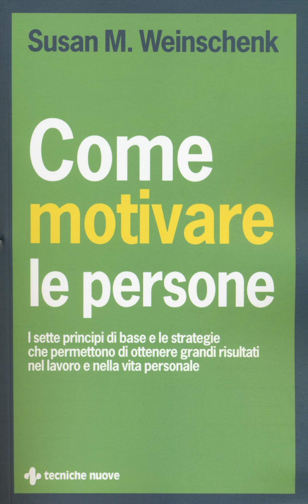 Come motivare le persone. I sette principi di base che permettono di ottenere grandi risultati nel lavoro e nella vita personale book