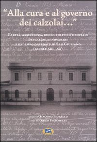 «Alla cura e al governo dei calzolai...» Carità, assistenza, ruolo politico e sociale dei calzolai novaresi e del loro ospedale di San Giuliano (secoli XIII-XX) book
