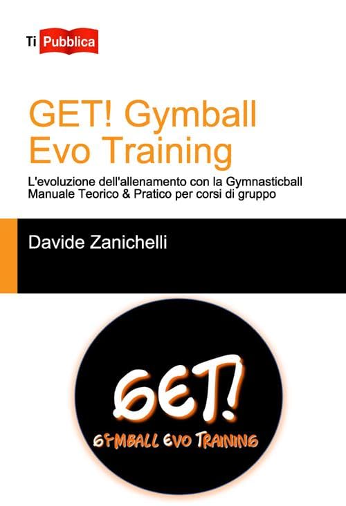 Get! Gymball evo training. L'evoluzione dell'allenamento con la gymnasticball. Manuale teorico & pratico per corsi di gruppo (TiPubblica) Health, Nutrition & Fitness