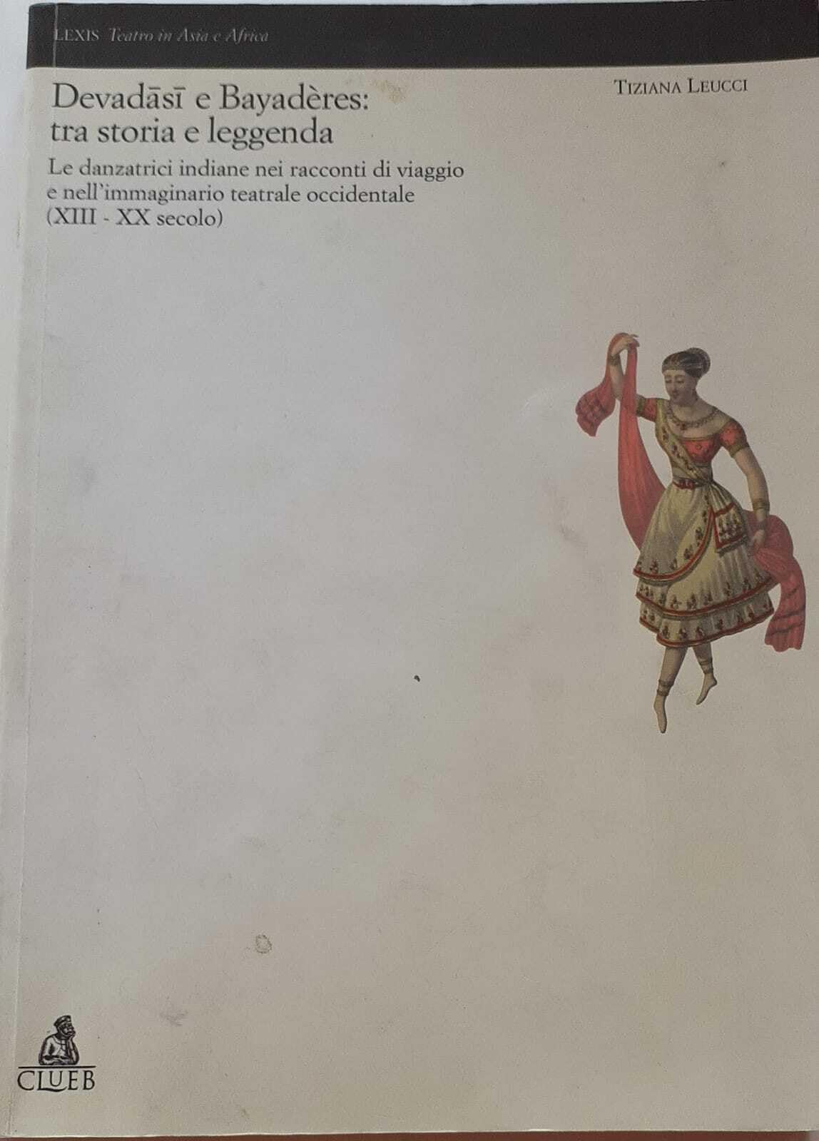 Devadâsi e Bayadères: tra storia e leggenda. Le danzatrici indiane nell'immaginario teatrale occidentale (XVII-XX secolo) book