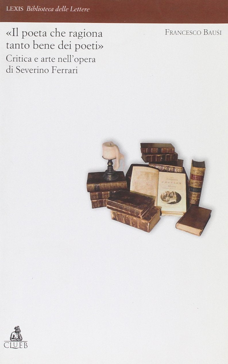 Il «poeta che ragiona tanto bene dei poeti». Critica e arte nell'opera di Severino Ferrari (Lexis. Biblioteca delle lettere) Contemporary literature